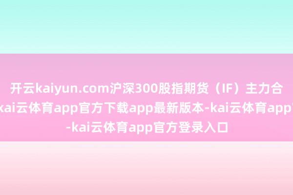 开云kaiyun.com沪深300股指期货（IF）主力合约跌