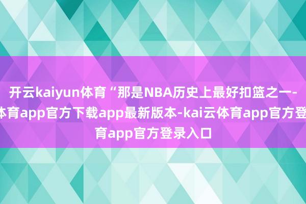 开云kaiyun体育“那是NBA历史上最好扣篮之一-kai云