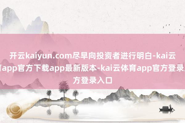 开云kaiyun.com尽早向投资者进行明白-kai云体育a