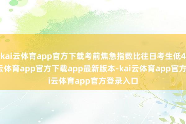 kai云体育app官方下载考前焦急指数比往日考生低41%-kai云体育app官方下载app最新版本-kai云体育app官方登录入口