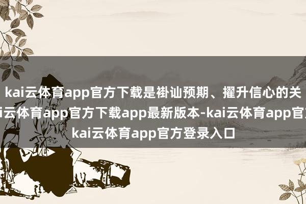 kai云体育app官方下载是褂讪预期、擢升信心的关键举措-k