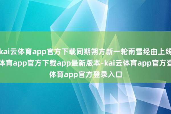 kai云体育app官方下载同期朔方新一轮雨雪经由上线-kai