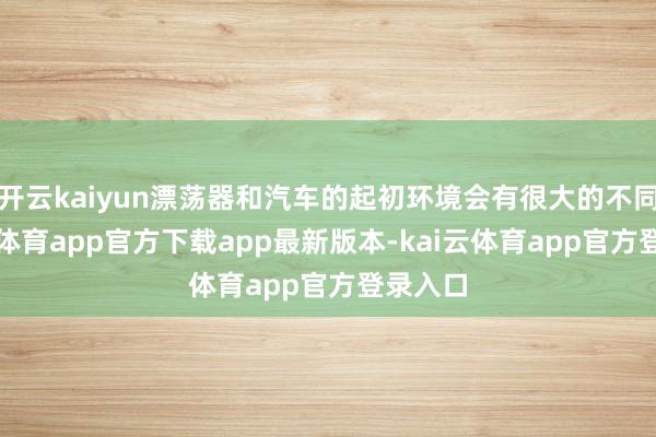 开云kaiyun漂荡器和汽车的起初环境会有很大的不同-kai