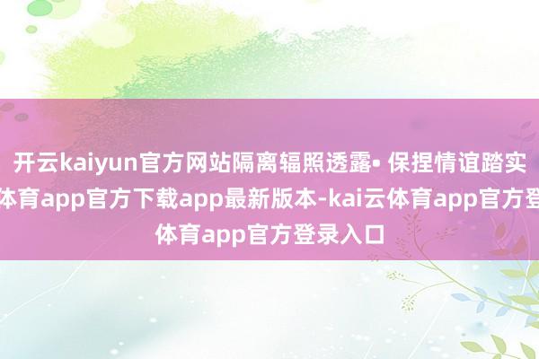 开云kaiyun官方网站隔离辐照透露• 保捏情谊踏实-kai云体育app官方下载app最新版本-kai云体育app官方登录入口