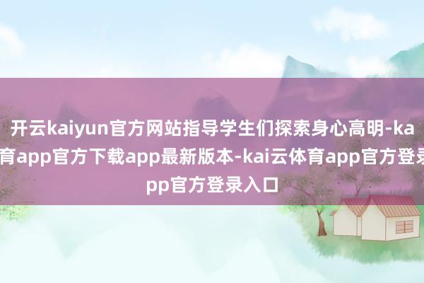 开云kaiyun官方网站指导学生们探索身心高明-kai云体育