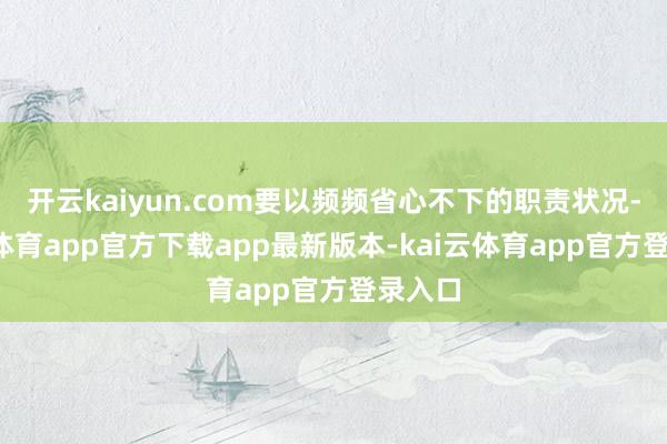 开云kaiyun.com要以频频省心不下的职责状况-kai云