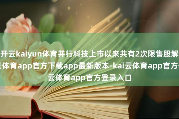 开云kaiyun体育并行科技上市以来共有2次限售股解禁-ka