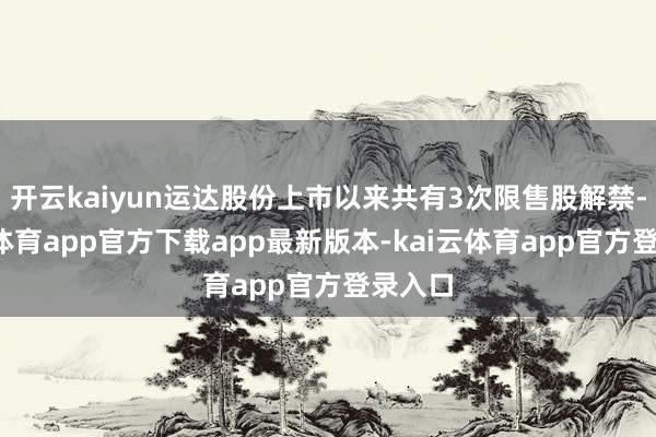 开云kaiyun运达股份上市以来共有3次限售股解禁-kai云