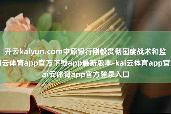 开云kaiyun.com中原银行刚毅贯彻国度战术和监管部署-