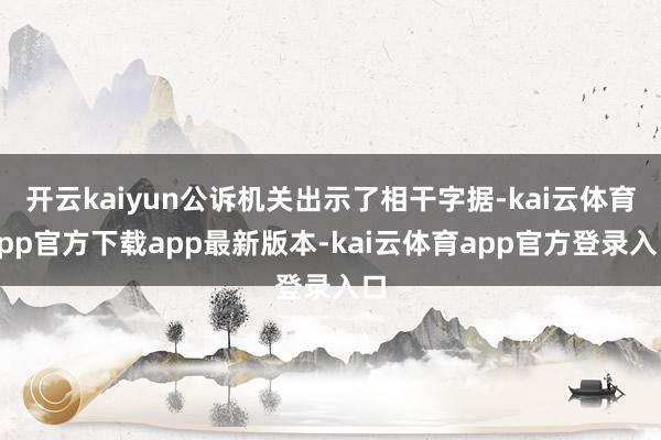 开云kaiyun公诉机关出示了相干字据-kai云体育app官方下载app最新版本-kai云体育app官方登录入口