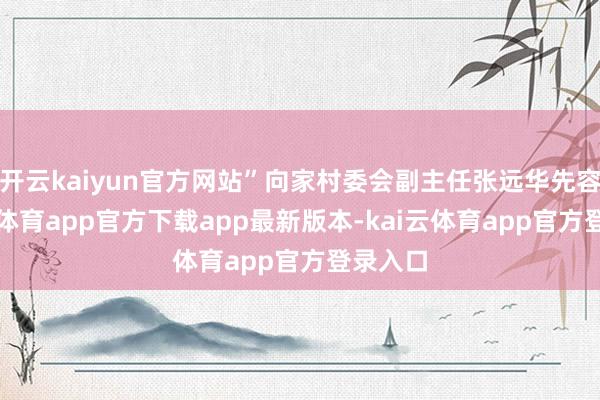 开云kaiyun官方网站”向家村委会副主任张远华先容-kai