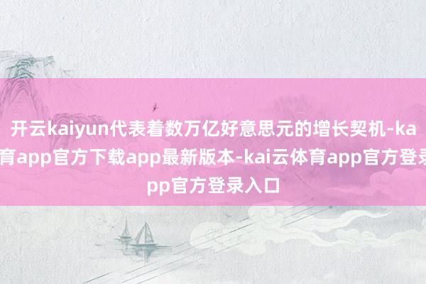 开云kaiyun代表着数万亿好意思元的增长契机-kai云体育