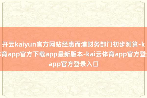 开云kaiyun官方网站经惠而浦财务部门初步测算-kai云体