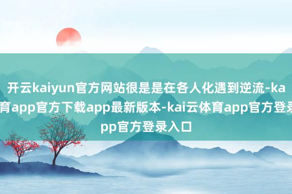 开云kaiyun官方网站很是是在各人化遇到逆流-kai云体育