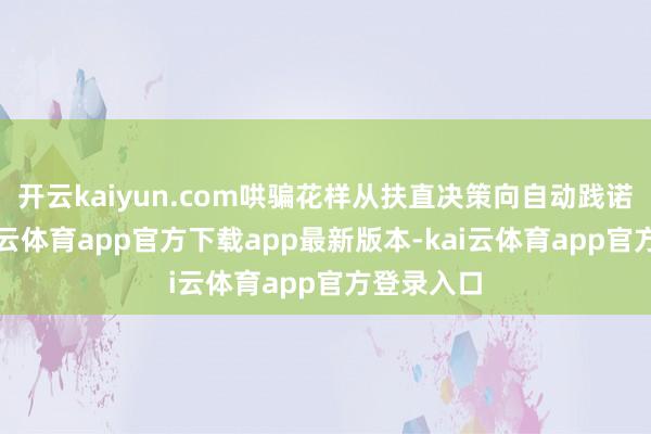 开云kaiyun.com哄骗花样从扶直决策向自动践诺升级-k