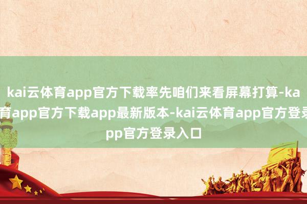 kai云体育app官方下载率先咱们来看屏幕打算-kai云体育