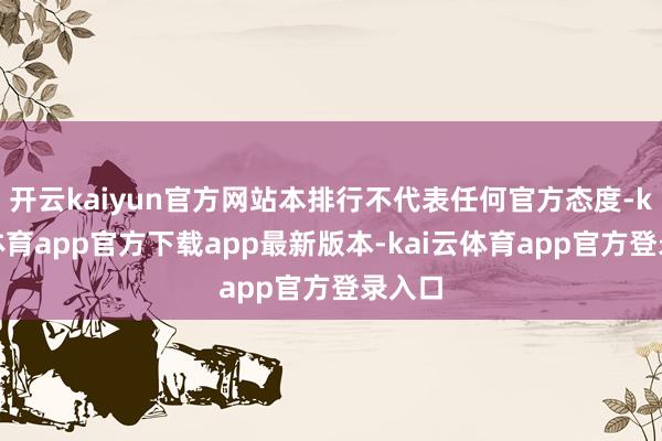 开云kaiyun官方网站本排行不代表任何官方态度-kai云体