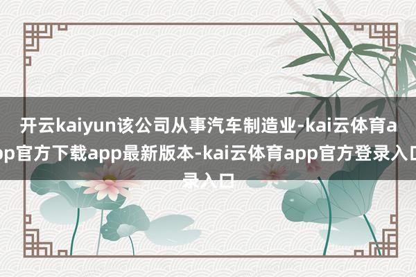 开云kaiyun该公司从事汽车制造业-kai云体育app官方