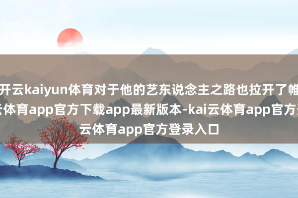 开云kaiyun体育对于他的艺东说念主之路也拉开了帷幕-ka
