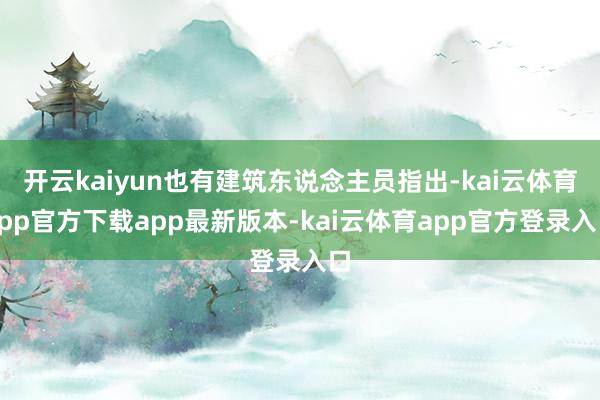开云kaiyun也有建筑东说念主员指出-kai云体育app官