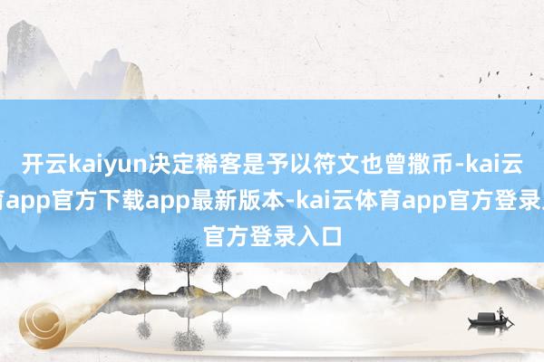 开云kaiyun决定稀客是予以符文也曾撒币-kai云体育ap