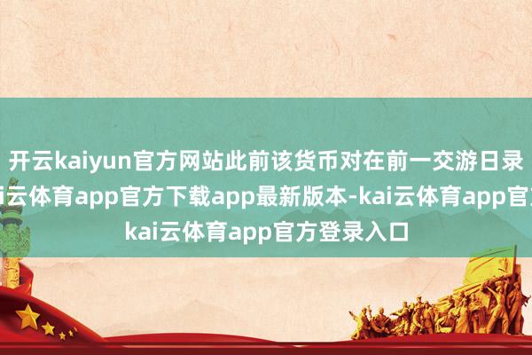 开云kaiyun官方网站此前该货币对在前一交游日录得反弹-k