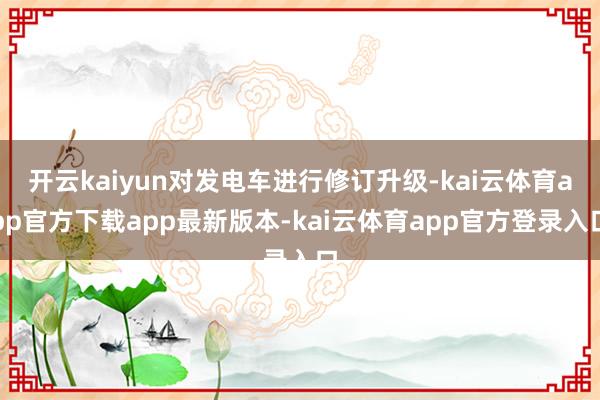 开云kaiyun对发电车进行修订升级-kai云体育app官方下载app最新版本-kai云体育app官方登录入口