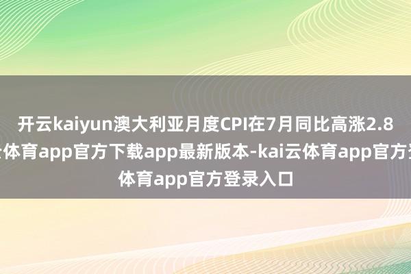 开云kaiyun澳大利亚月度CPI在7月同比高涨2.8%-kai云体育app官方下载app最新版本-kai云体育app官方登录入口