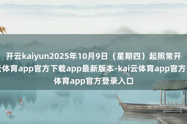 开云kaiyun2025年10月9日（星期四）起照常开市-kai云体育app官方下载app最新版本-kai云体育app官方登录入口