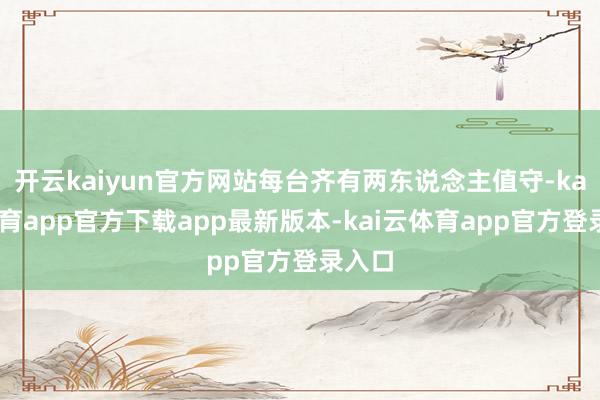 开云kaiyun官方网站每台齐有两东说念主值守-kai云体育app官方下载app最新版本-kai云体育app官方登录入口