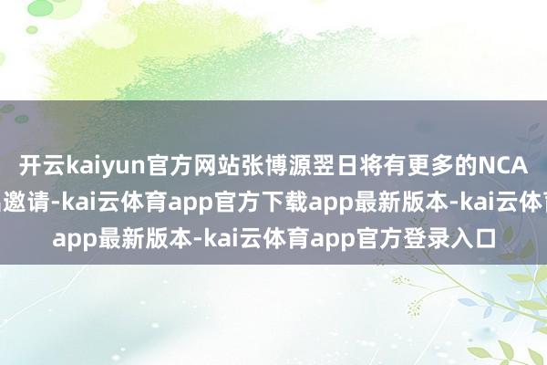开云kaiyun官方网站张博源翌日将有更多的NCAA顶级学校向他发出邀请-kai云体育app官方下载app最新版本-kai云体育app官方登录入口