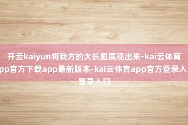 开云kaiyun将我方的大长腿展现出来-kai云体育app官