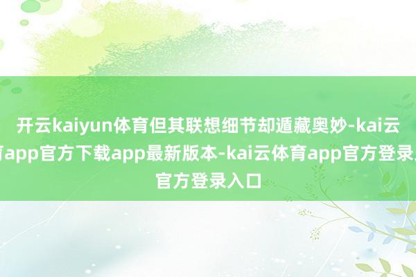 开云kaiyun体育但其联想细节却遁藏奥妙-kai云体育ap