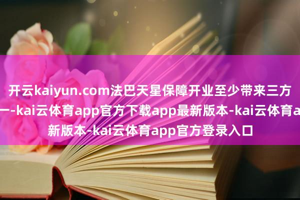 开云kaiyun.com法巴天星保障开业至少带来三方面热切影