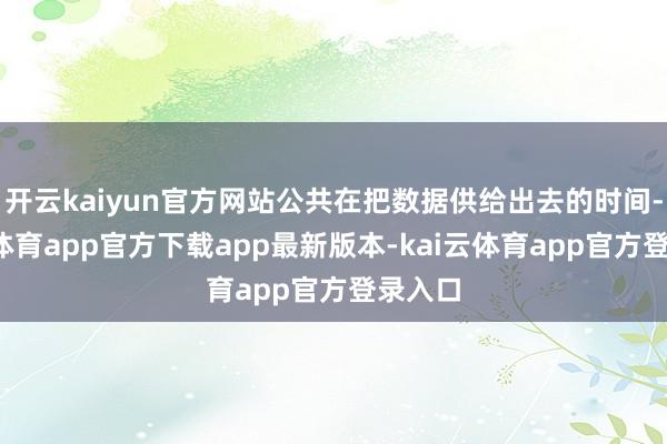 开云kaiyun官方网站公共在把数据供给出去的时间-kai云
