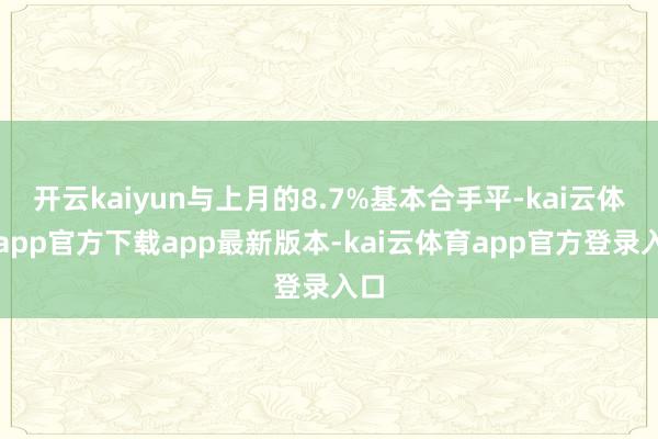 开云kaiyun与上月的8.7%基本合手平-kai云体育ap