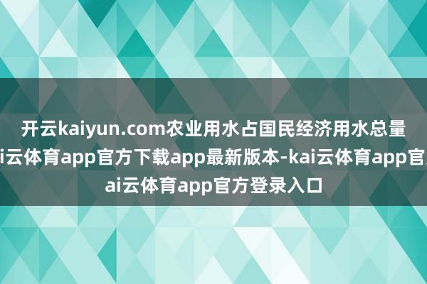 开云kaiyun.com　　农业用水占国民经济用水总量约60